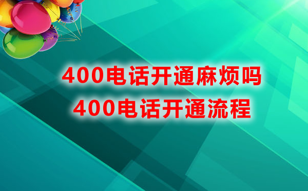 400電話開(kāi)通麻煩嗎，400電話開(kāi)通流程